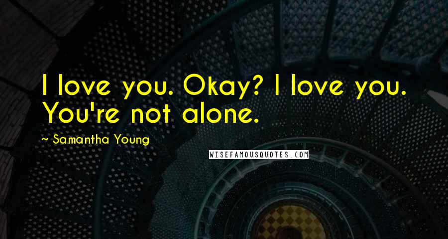 Samantha Young Quotes: I love you. Okay? I love you. You're not alone.