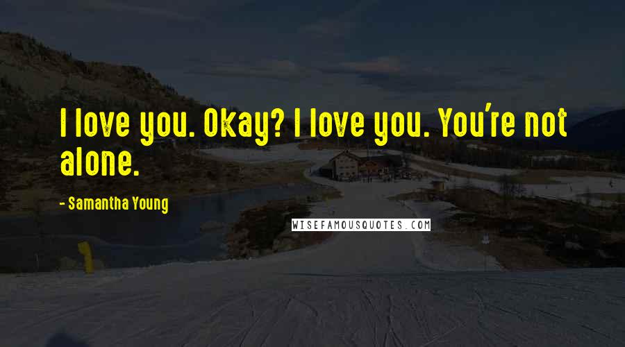 Samantha Young Quotes: I love you. Okay? I love you. You're not alone.