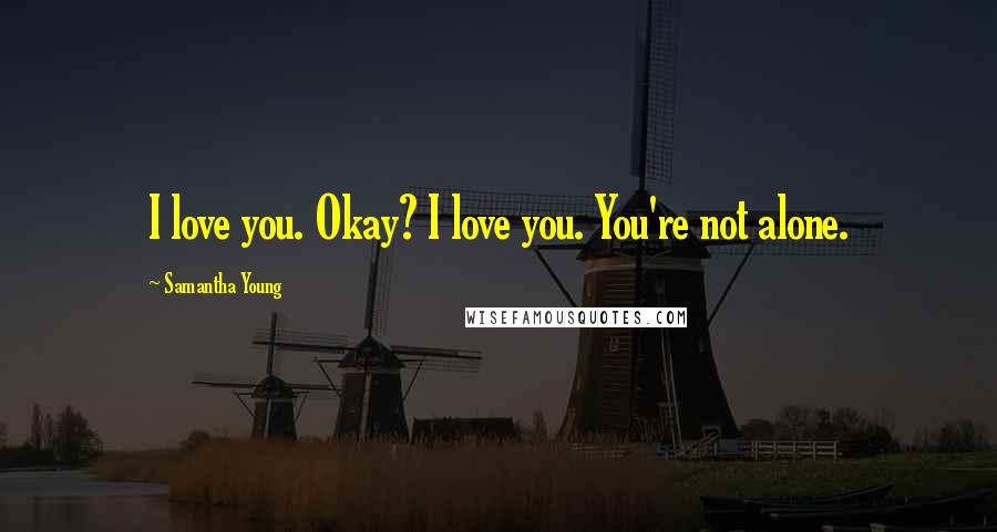 Samantha Young Quotes: I love you. Okay? I love you. You're not alone.