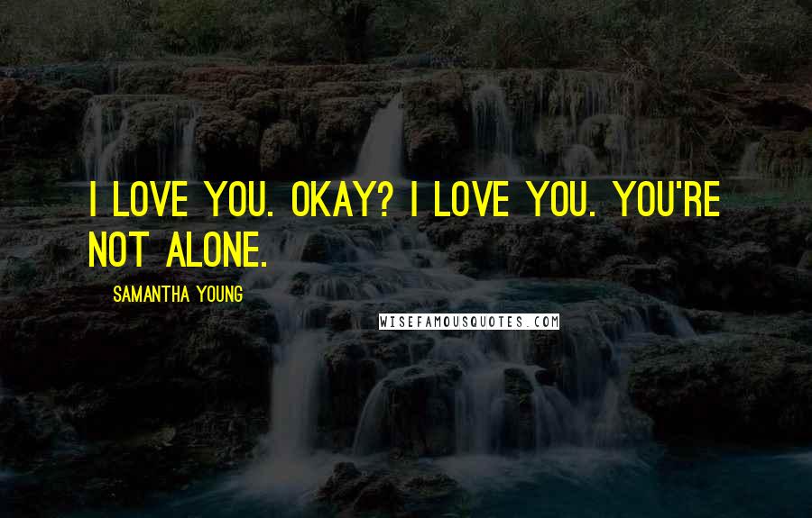 Samantha Young Quotes: I love you. Okay? I love you. You're not alone.