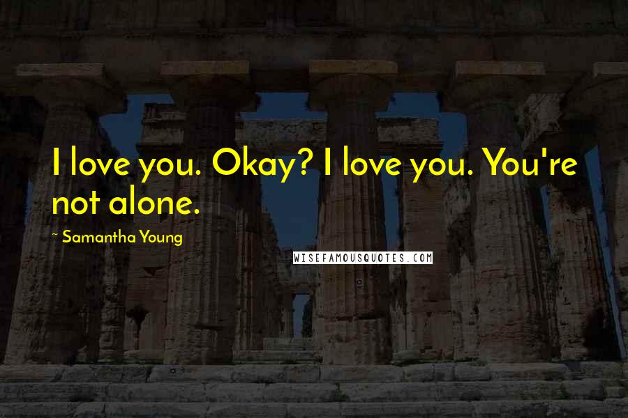 Samantha Young Quotes: I love you. Okay? I love you. You're not alone.