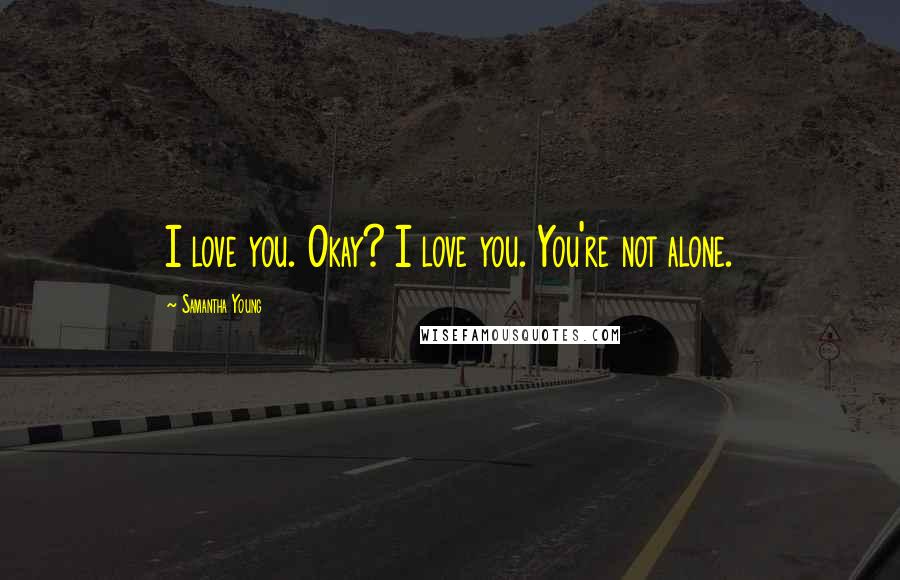 Samantha Young Quotes: I love you. Okay? I love you. You're not alone.