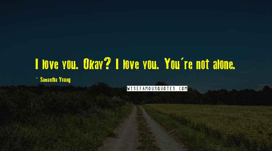 Samantha Young Quotes: I love you. Okay? I love you. You're not alone.