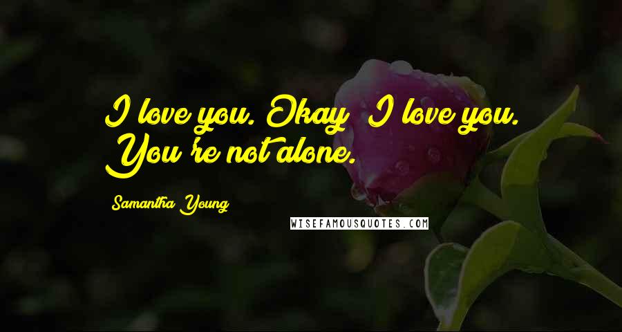 Samantha Young Quotes: I love you. Okay? I love you. You're not alone.