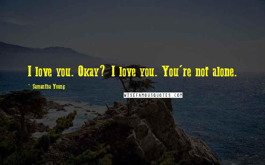 Samantha Young Quotes: I love you. Okay? I love you. You're not alone.