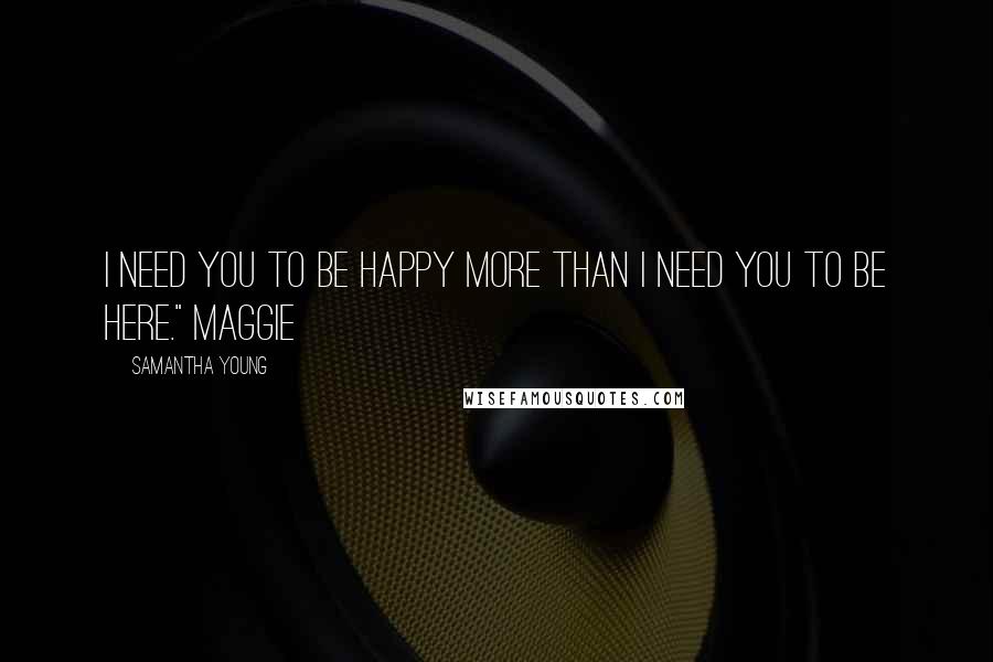 Samantha Young Quotes: I need you to be happy more than I need you to be here." Maggie