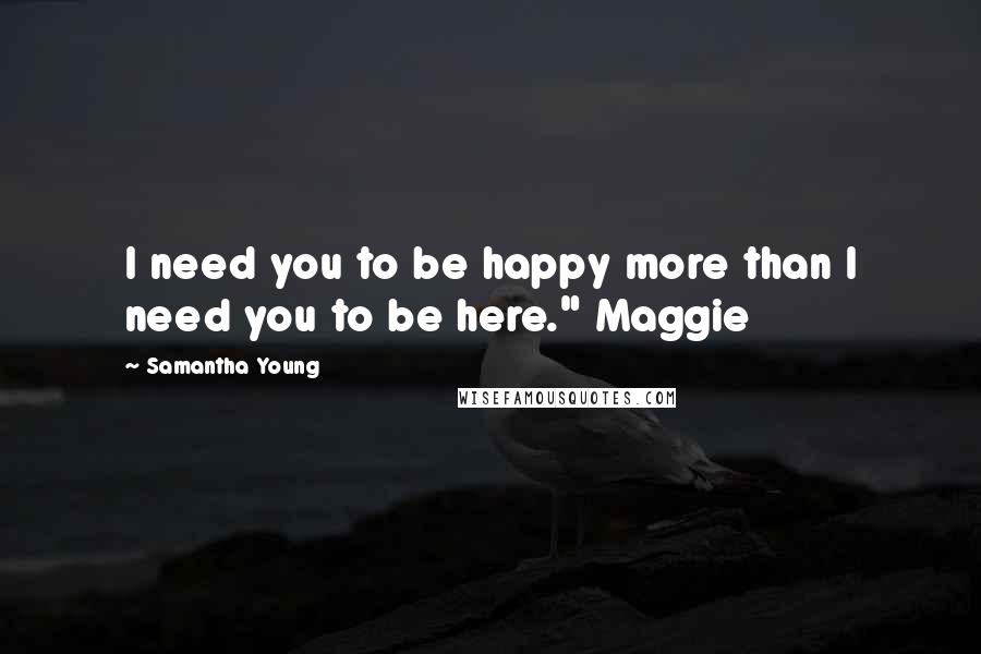 Samantha Young Quotes: I need you to be happy more than I need you to be here." Maggie