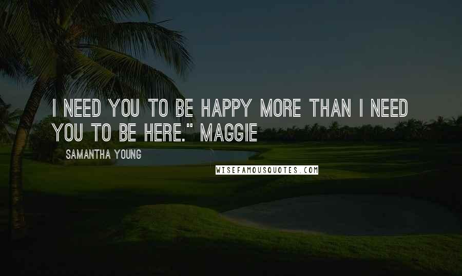 Samantha Young Quotes: I need you to be happy more than I need you to be here." Maggie
