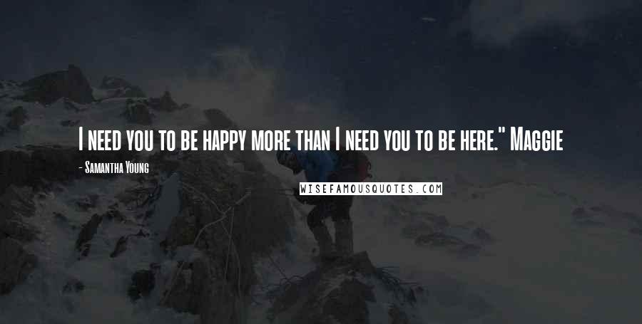 Samantha Young Quotes: I need you to be happy more than I need you to be here." Maggie