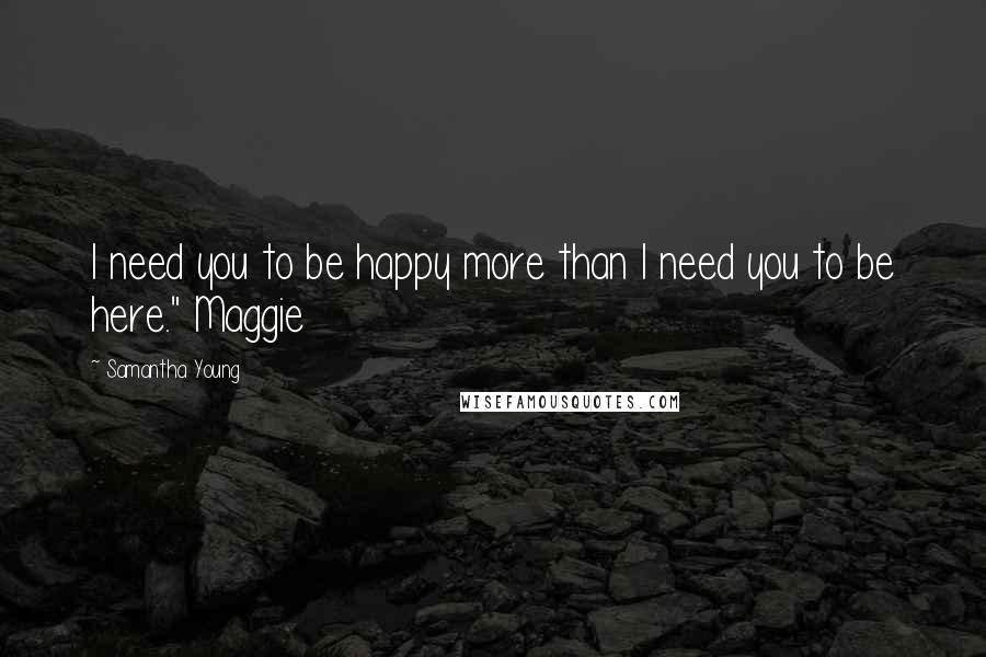 Samantha Young Quotes: I need you to be happy more than I need you to be here." Maggie