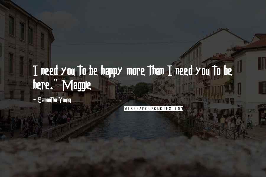 Samantha Young Quotes: I need you to be happy more than I need you to be here." Maggie