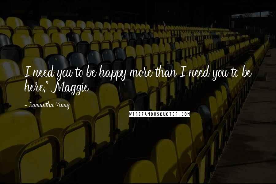 Samantha Young Quotes: I need you to be happy more than I need you to be here." Maggie