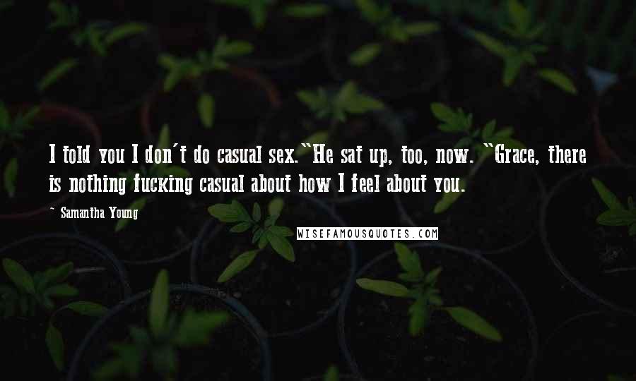 Samantha Young Quotes: I told you I don't do casual sex."He sat up, too, now. "Grace, there is nothing fucking casual about how I feel about you.