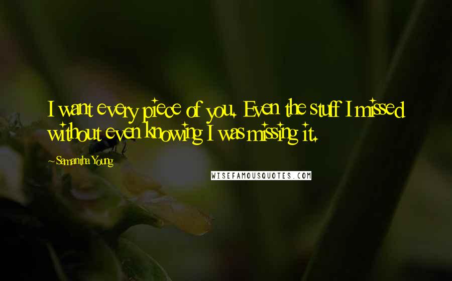 Samantha Young Quotes: I want every piece of you. Even the stuff I missed without even knowing I was missing it.