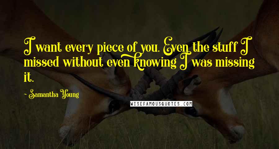 Samantha Young Quotes: I want every piece of you. Even the stuff I missed without even knowing I was missing it.