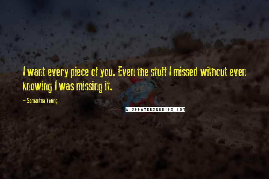 Samantha Young Quotes: I want every piece of you. Even the stuff I missed without even knowing I was missing it.