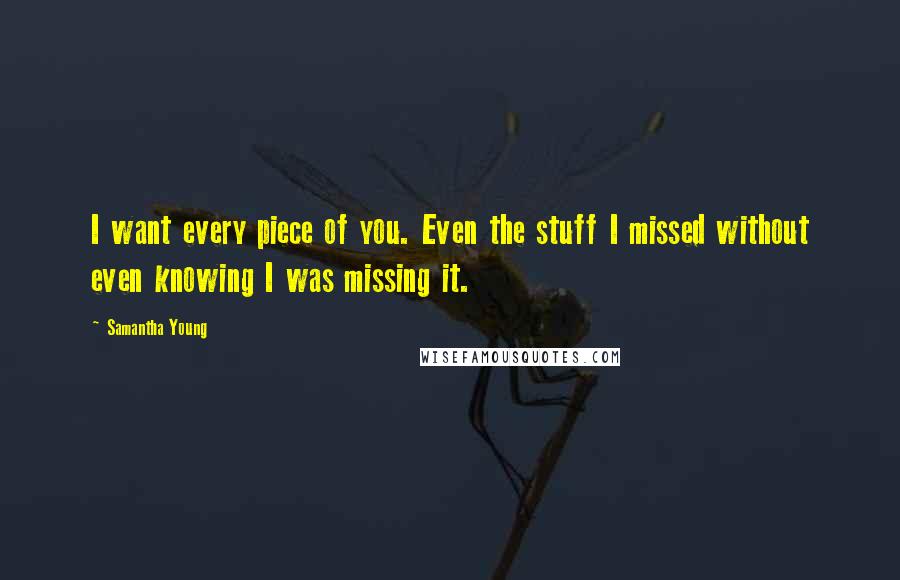 Samantha Young Quotes: I want every piece of you. Even the stuff I missed without even knowing I was missing it.