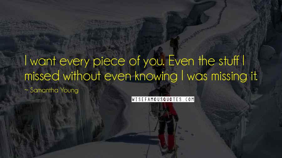 Samantha Young Quotes: I want every piece of you. Even the stuff I missed without even knowing I was missing it.