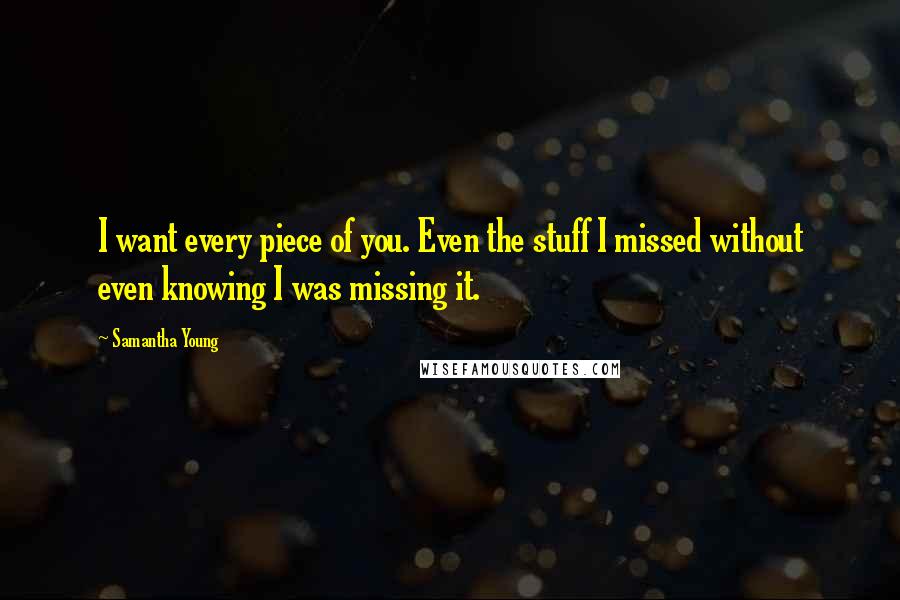 Samantha Young Quotes: I want every piece of you. Even the stuff I missed without even knowing I was missing it.