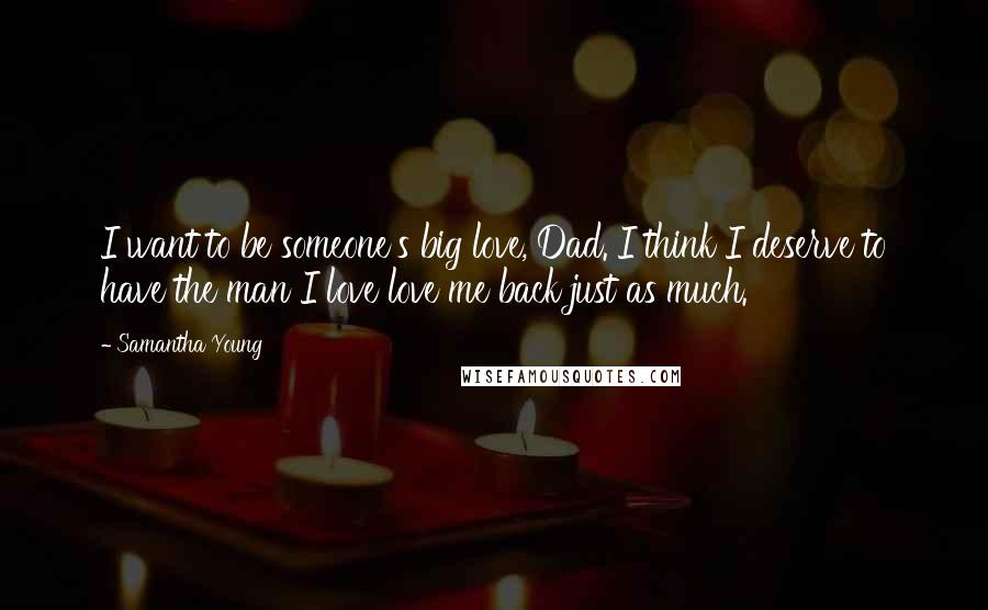 Samantha Young Quotes: I want to be someone's big love, Dad. I think I deserve to have the man I love love me back just as much.