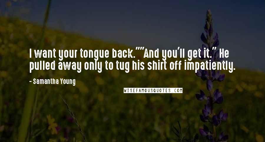 Samantha Young Quotes: I want your tongue back.""And you'll get it." He pulled away only to tug his shirt off impatiently.