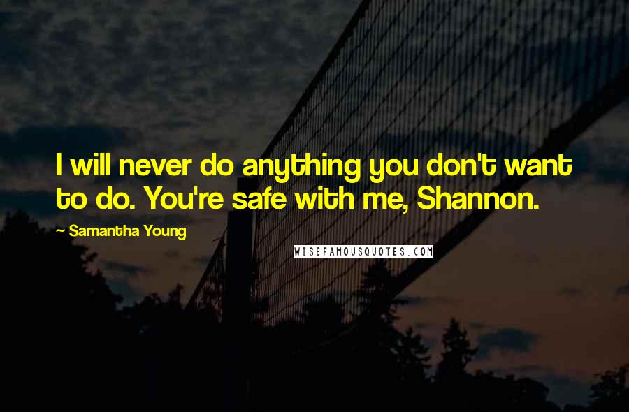 Samantha Young Quotes: I will never do anything you don't want to do. You're safe with me, Shannon.