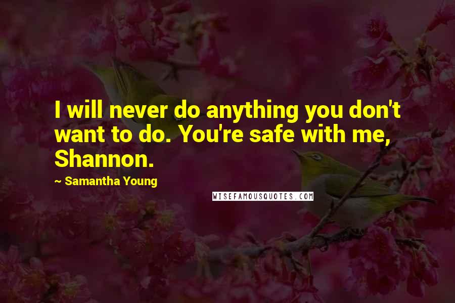 Samantha Young Quotes: I will never do anything you don't want to do. You're safe with me, Shannon.