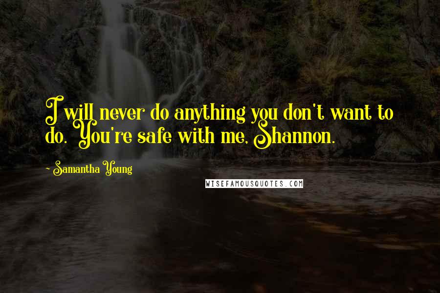 Samantha Young Quotes: I will never do anything you don't want to do. You're safe with me, Shannon.