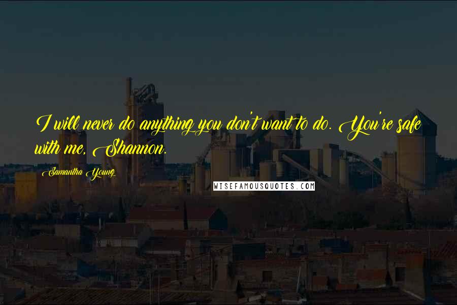 Samantha Young Quotes: I will never do anything you don't want to do. You're safe with me, Shannon.