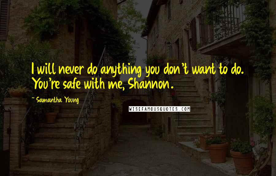 Samantha Young Quotes: I will never do anything you don't want to do. You're safe with me, Shannon.