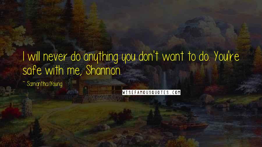 Samantha Young Quotes: I will never do anything you don't want to do. You're safe with me, Shannon.