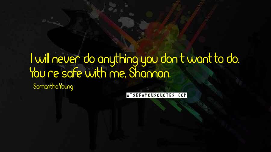 Samantha Young Quotes: I will never do anything you don't want to do. You're safe with me, Shannon.