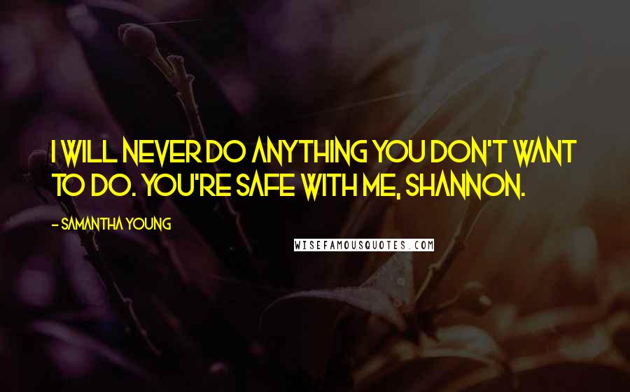 Samantha Young Quotes: I will never do anything you don't want to do. You're safe with me, Shannon.