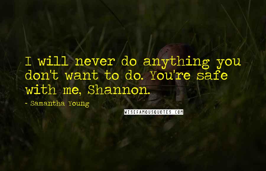 Samantha Young Quotes: I will never do anything you don't want to do. You're safe with me, Shannon.