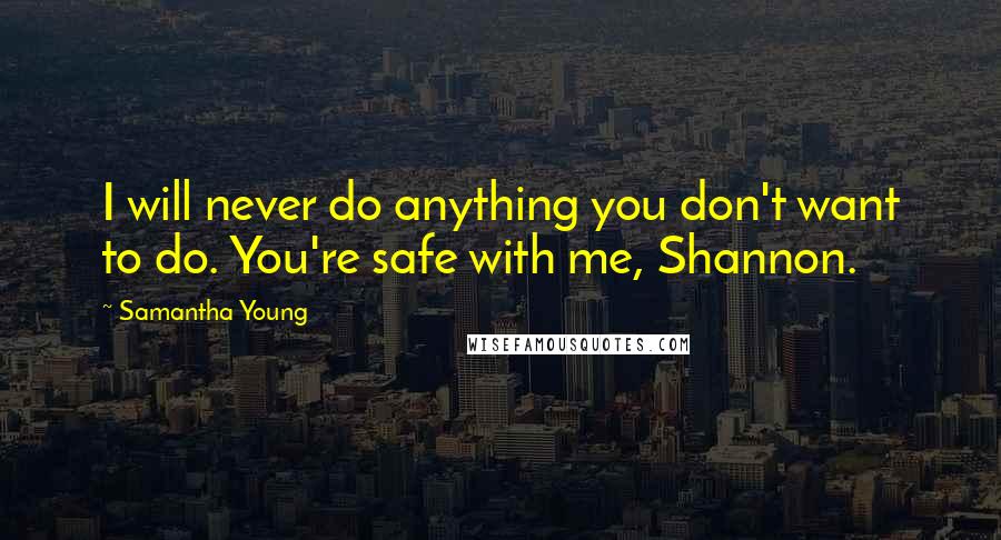 Samantha Young Quotes: I will never do anything you don't want to do. You're safe with me, Shannon.