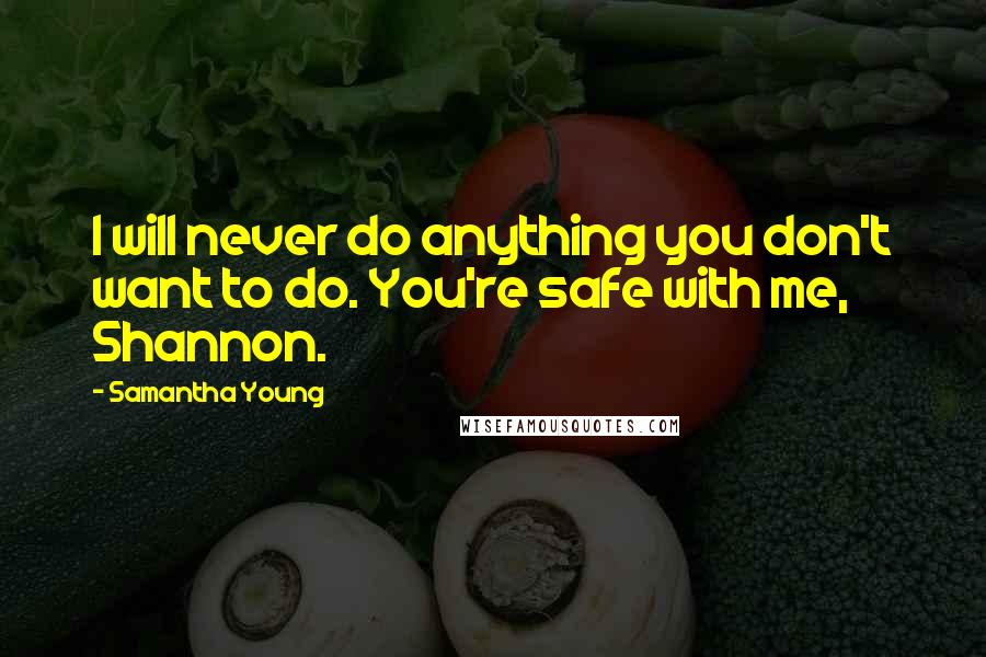 Samantha Young Quotes: I will never do anything you don't want to do. You're safe with me, Shannon.