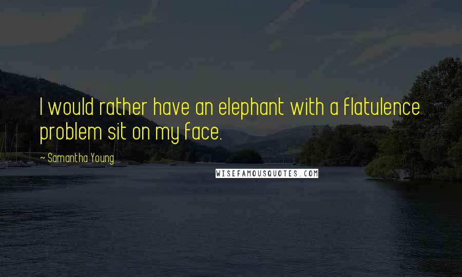 Samantha Young Quotes: I would rather have an elephant with a flatulence problem sit on my face.