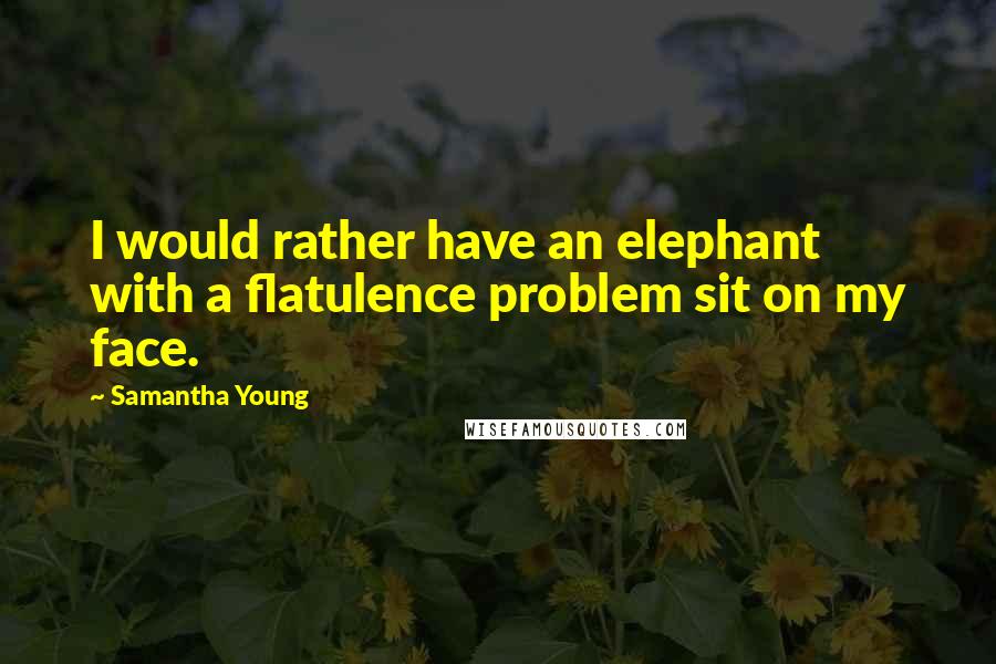 Samantha Young Quotes: I would rather have an elephant with a flatulence problem sit on my face.