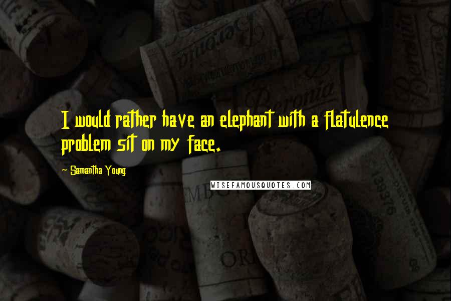 Samantha Young Quotes: I would rather have an elephant with a flatulence problem sit on my face.