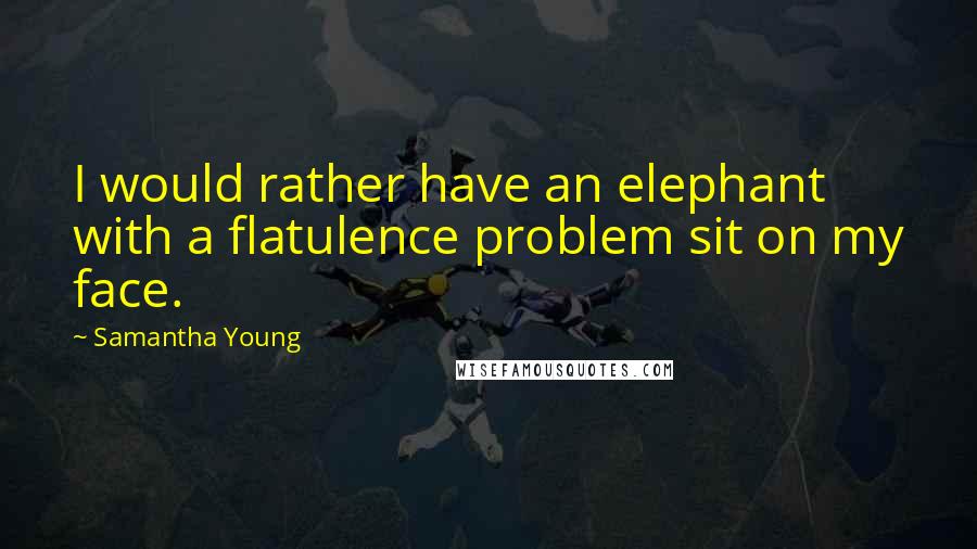 Samantha Young Quotes: I would rather have an elephant with a flatulence problem sit on my face.