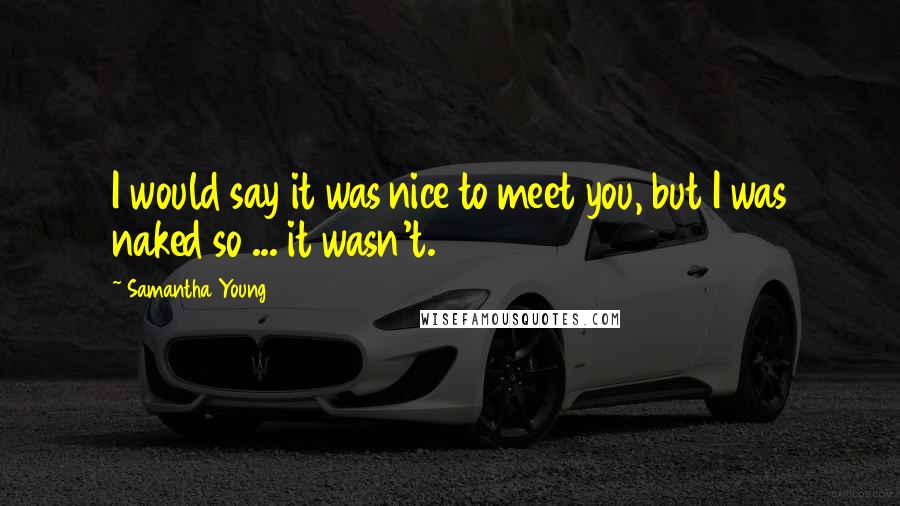 Samantha Young Quotes: I would say it was nice to meet you, but I was naked so ... it wasn't.