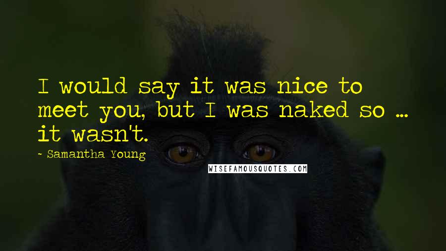 Samantha Young Quotes: I would say it was nice to meet you, but I was naked so ... it wasn't.