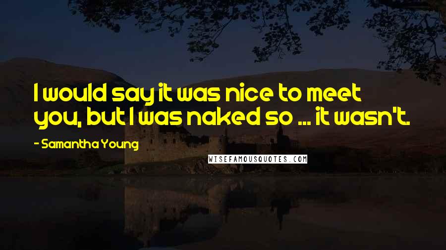 Samantha Young Quotes: I would say it was nice to meet you, but I was naked so ... it wasn't.
