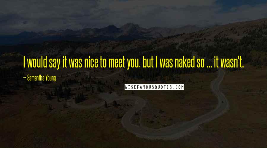 Samantha Young Quotes: I would say it was nice to meet you, but I was naked so ... it wasn't.