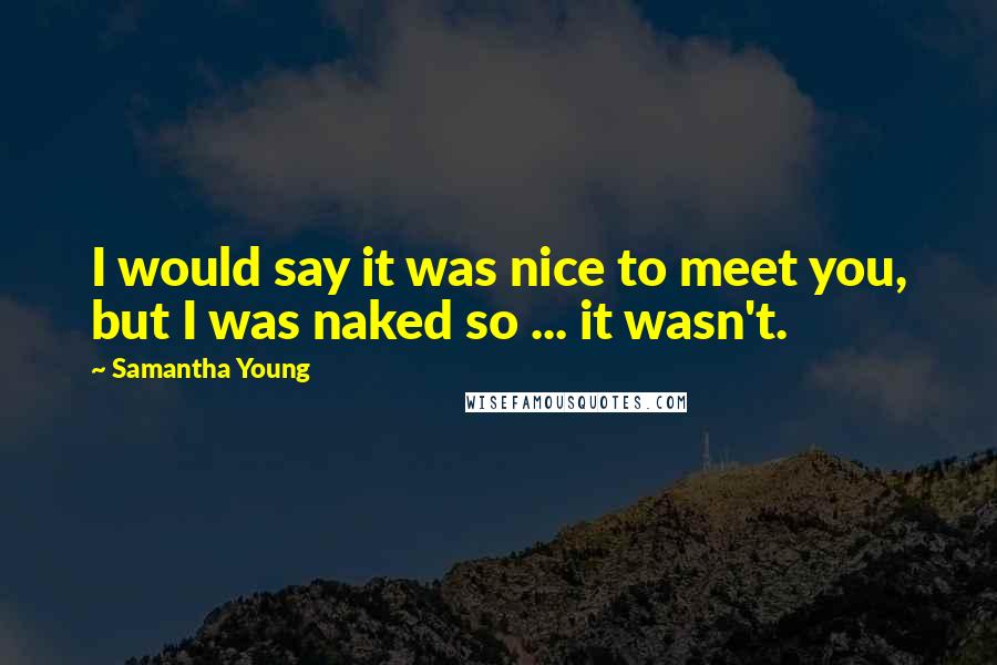 Samantha Young Quotes: I would say it was nice to meet you, but I was naked so ... it wasn't.