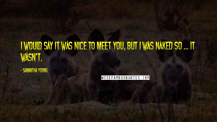 Samantha Young Quotes: I would say it was nice to meet you, but I was naked so ... it wasn't.