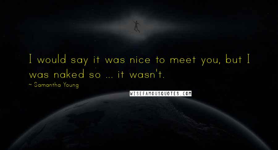 Samantha Young Quotes: I would say it was nice to meet you, but I was naked so ... it wasn't.