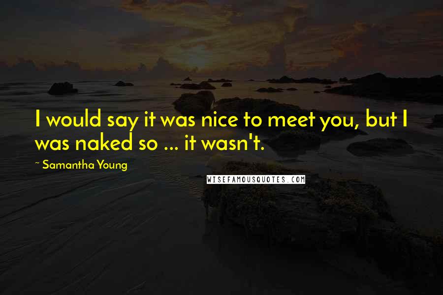 Samantha Young Quotes: I would say it was nice to meet you, but I was naked so ... it wasn't.