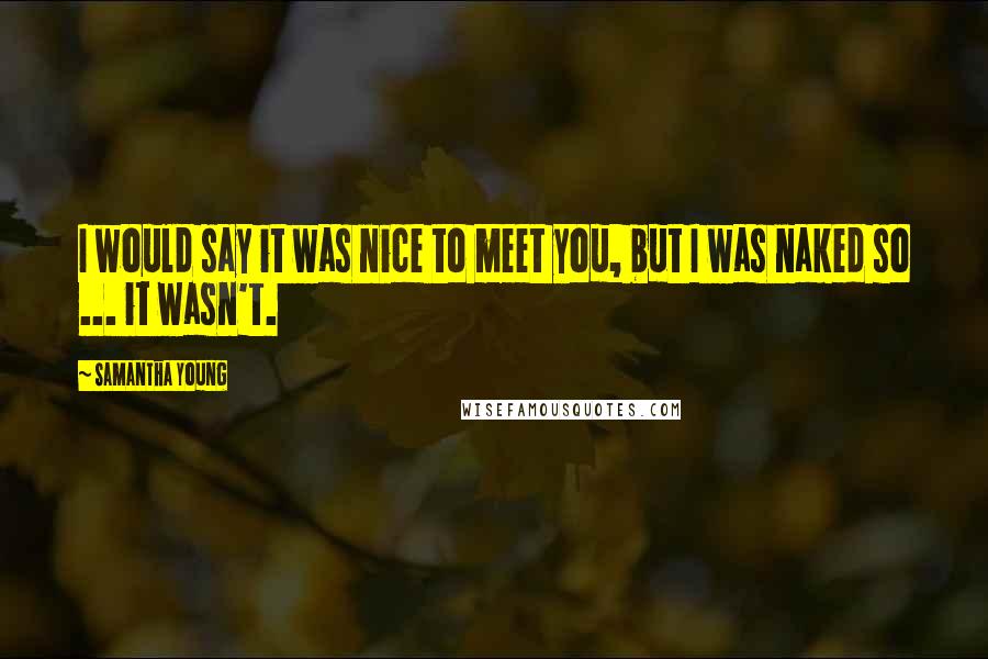 Samantha Young Quotes: I would say it was nice to meet you, but I was naked so ... it wasn't.