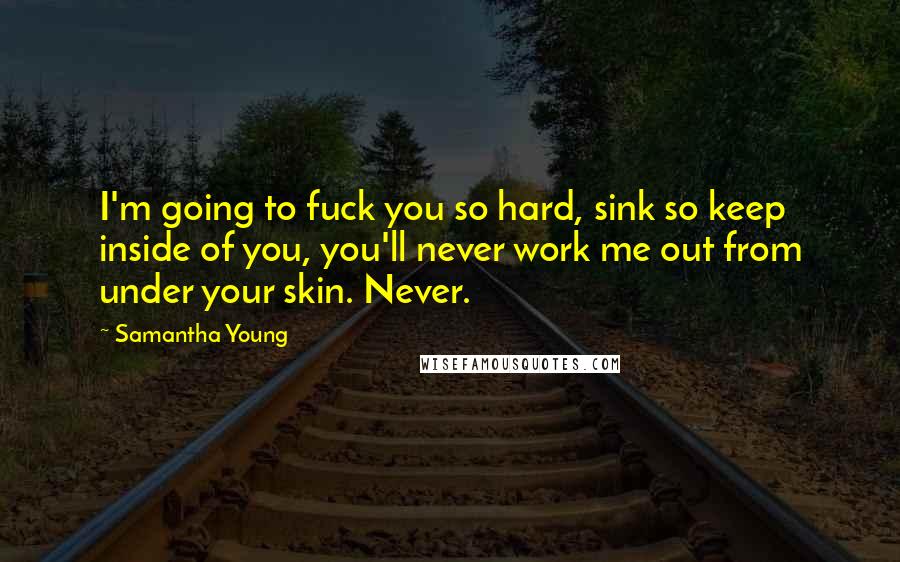 Samantha Young Quotes: I'm going to fuck you so hard, sink so keep inside of you, you'll never work me out from under your skin. Never.